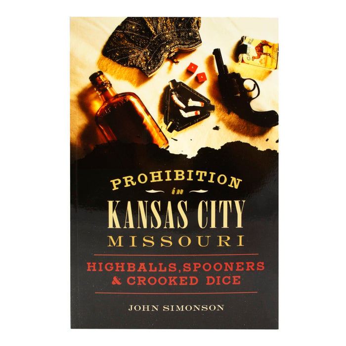 Prohibition in Kansas City, Missouri: Highballs, Spooners & Crooked Dice, John Simonsen, Arcadia Publishing